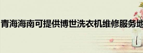 青海海南可提供博世洗衣机维修服务地址在哪