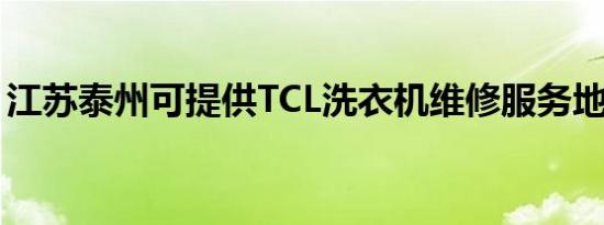 江苏泰州可提供TCL洗衣机维修服务地址在哪