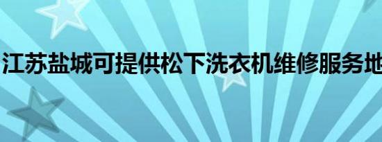 江苏盐城可提供松下洗衣机维修服务地址在哪