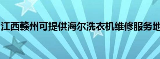 江西赣州可提供海尔洗衣机维修服务地址在哪