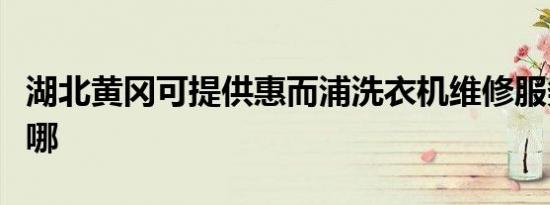 湖北黄冈可提供惠而浦洗衣机维修服务地址在哪