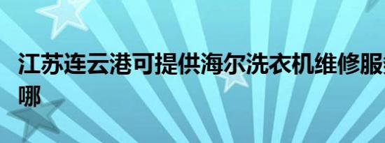 江苏连云港可提供海尔洗衣机维修服务地址在哪