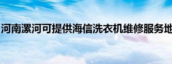河南漯河可提供海信洗衣机维修服务地址在哪