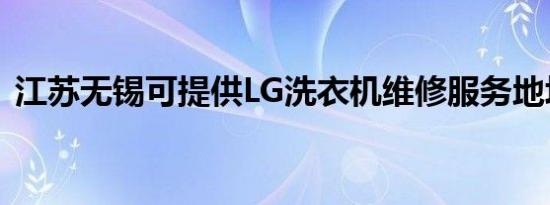江苏无锡可提供LG洗衣机维修服务地址在哪
