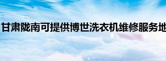 甘肃陇南可提供博世洗衣机维修服务地址在哪