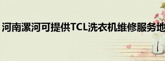 河南漯河可提供TCL洗衣机维修服务地址在哪