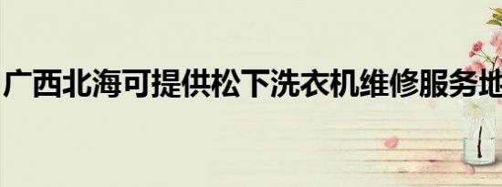 广西北海可提供松下洗衣机维修服务地址在哪