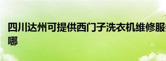 四川达州可提供西门子洗衣机维修服务地址在哪