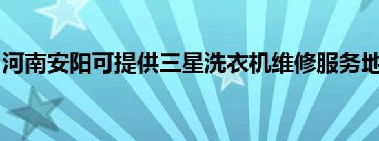河南安阳可提供三星洗衣机维修服务地址在哪