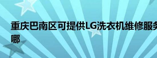 重庆巴南区可提供LG洗衣机维修服务地址在哪