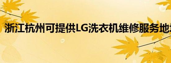 浙江杭州可提供LG洗衣机维修服务地址在哪