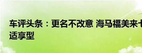 车评头条：更名不改意 海马福美来七座1.5T适享型