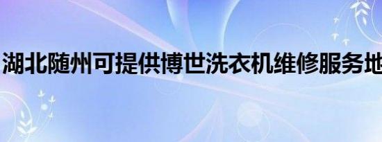 湖北随州可提供博世洗衣机维修服务地址在哪