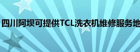 四川阿坝可提供TCL洗衣机维修服务地址在哪