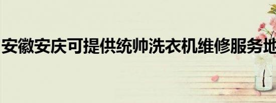 安徽安庆可提供统帅洗衣机维修服务地址在哪