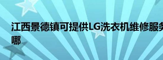 江西景德镇可提供LG洗衣机维修服务地址在哪