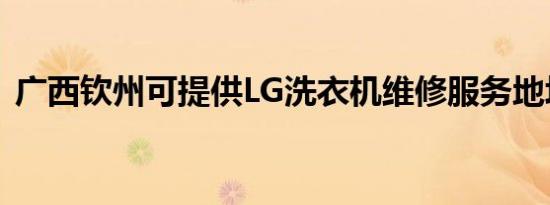 广西钦州可提供LG洗衣机维修服务地址在哪