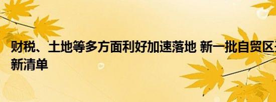 财税、土地等多方面利好加速落地 新一批自贸区开列制度创新清单