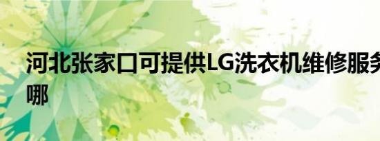 河北张家口可提供LG洗衣机维修服务地址在哪