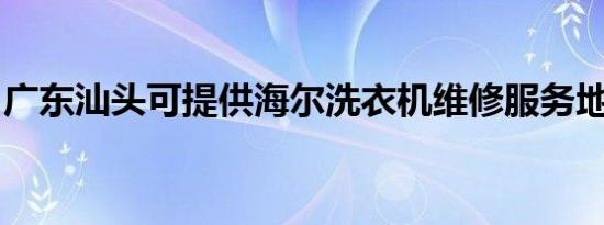 广东汕头可提供海尔洗衣机维修服务地址在哪