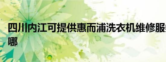 四川内江可提供惠而浦洗衣机维修服务地址在哪