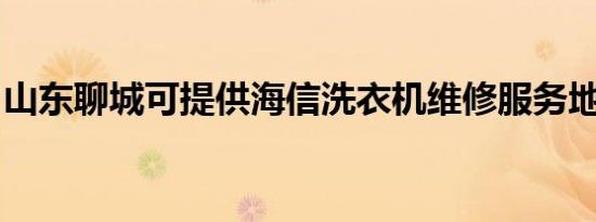 山东聊城可提供海信洗衣机维修服务地址在哪