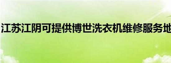 江苏江阴可提供博世洗衣机维修服务地址在哪
