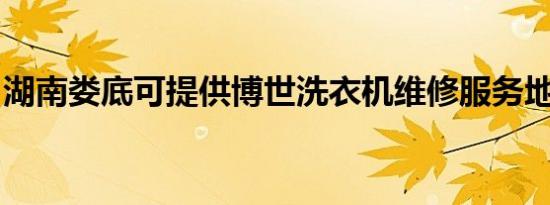 湖南娄底可提供博世洗衣机维修服务地址在哪