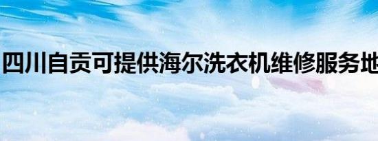四川自贡可提供海尔洗衣机维修服务地址在哪