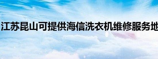江苏昆山可提供海信洗衣机维修服务地址在哪