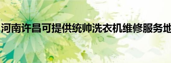 河南许昌可提供统帅洗衣机维修服务地址在哪