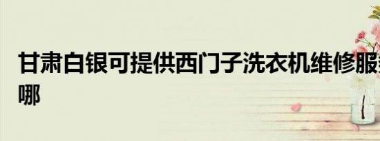 甘肃白银可提供西门子洗衣机维修服务地址在哪