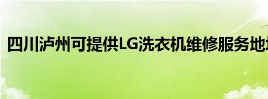 四川泸州可提供LG洗衣机维修服务地址在哪
