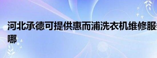 河北承德可提供惠而浦洗衣机维修服务地址在哪