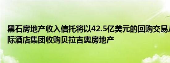 黑石房地产收入信托将以42.5亿美元的回购交易从米高梅国际酒店集团收购贝拉吉奥房地产