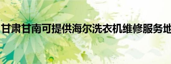 甘肃甘南可提供海尔洗衣机维修服务地址在哪