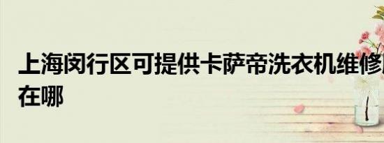 上海闵行区可提供卡萨帝洗衣机维修服务地址在哪