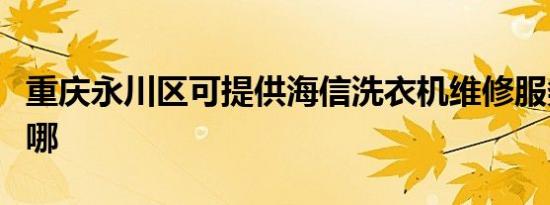 重庆永川区可提供海信洗衣机维修服务地址在哪