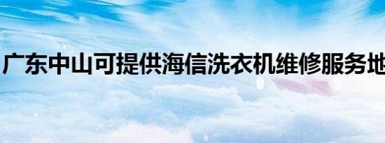 广东中山可提供海信洗衣机维修服务地址在哪