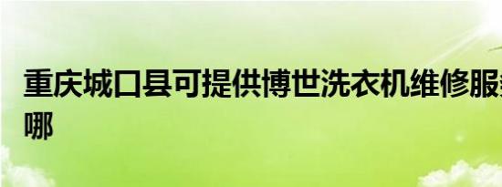 重庆城口县可提供博世洗衣机维修服务地址在哪