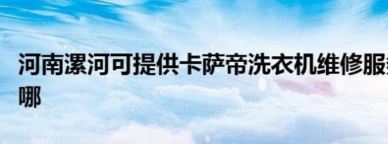 河南漯河可提供卡萨帝洗衣机维修服务地址在哪