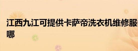 江西九江可提供卡萨帝洗衣机维修服务地址在哪