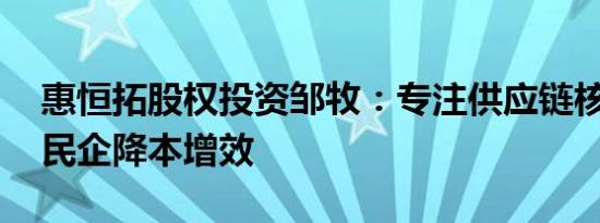 惠恒拓股权投资邹牧：专注供应链核心 助力民企降本增效
