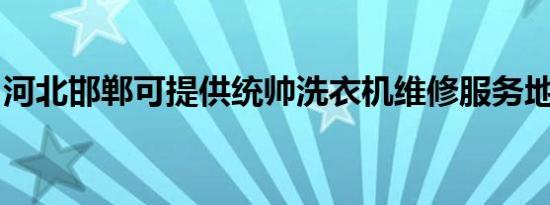 河北邯郸可提供统帅洗衣机维修服务地址在哪