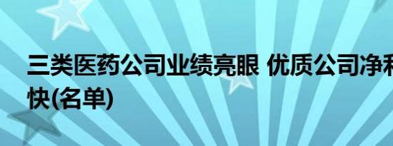 三类医药公司业绩亮眼 优质公司净利增长加快(名单)