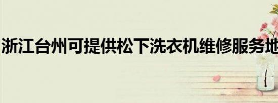 浙江台州可提供松下洗衣机维修服务地址在哪