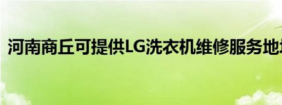 河南商丘可提供LG洗衣机维修服务地址在哪
