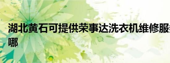 湖北黄石可提供荣事达洗衣机维修服务地址在哪