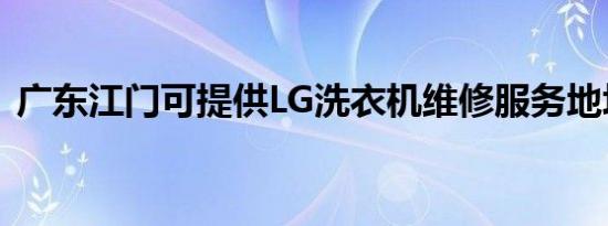 广东江门可提供LG洗衣机维修服务地址在哪