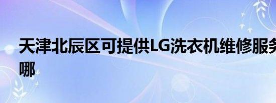 天津北辰区可提供LG洗衣机维修服务地址在哪